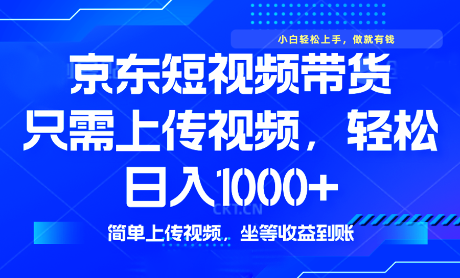 （14156期）最新风口，京东短视频带货，只需上传视频，轻松日入1000+，无需剪辑，…-小何资源库