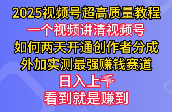 2025视频号超高质量教程，两天开通创作者分成，外加实测最强挣钱赛道，日入多张-小何资源库