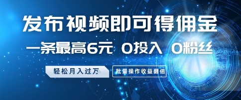发布视频即可得佣金，一条最高6元，0投入 0粉丝  会发视频就行，月入过W，批量操作收益翻倍【揭秘】-小何资源库