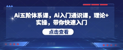 Ai五阶体系课，Ai入门通识课，理论+实操，带你快速入门-小何资源库
