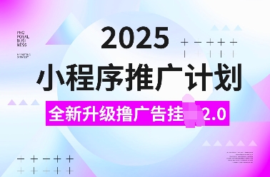 2025小程序推广计划，全新升级撸广告挂JI2.0玩法，日入多张，小白可做【揭秘】-小何资源库