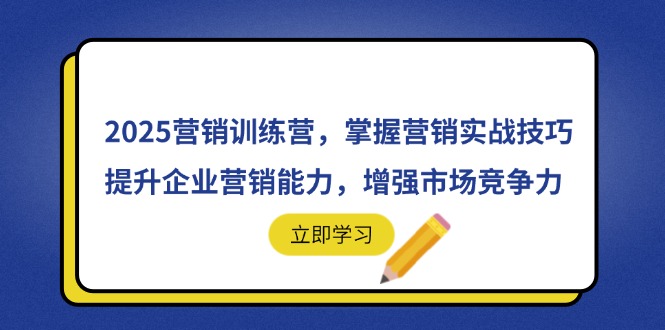 （14456期）2025营销训练营，掌握营销实战技巧，提升企业营销能力，增强市场竞争力-小何资源库