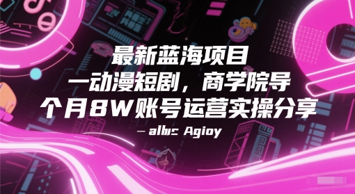 最新蓝海项目动漫短剧，商学院导师单抖音号一个月8W账号运营实操分享-小何资源库