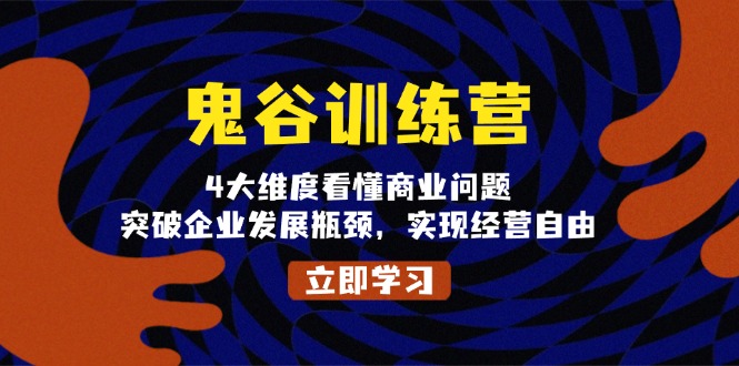 （13716期）鬼 谷 训 练 营，4大维度看懂商业问题，突破企业发展瓶颈，实现经营自由-小何资源库