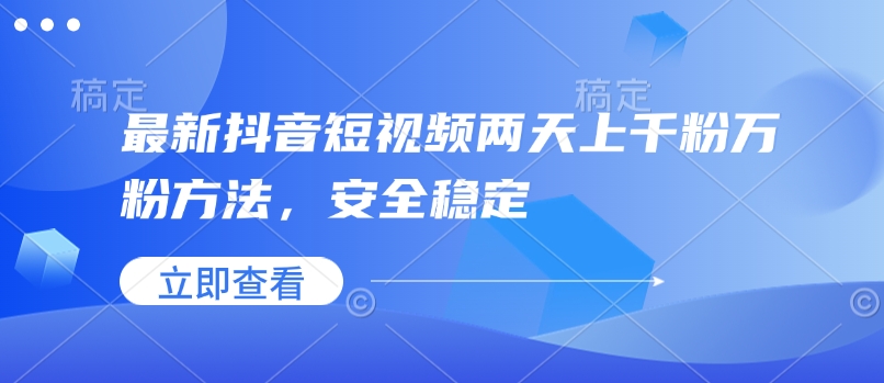 最新抖音短视频两天上千粉万粉方法，安全稳定-小何资源库