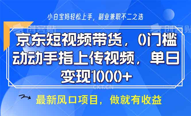 （13854期）京东短视频带货，0门槛，动动手指上传视频，轻松日入1000+-小何资源库