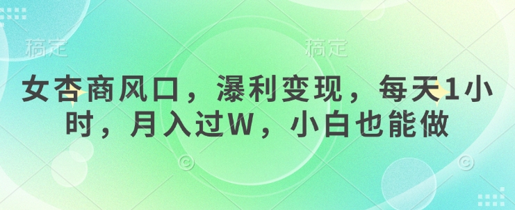 女杏商风口，瀑利变现，每天1小时，月入过W，小白也能做-小何资源库