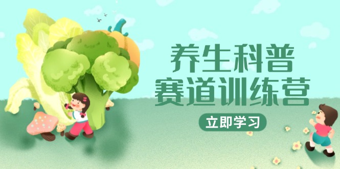 （14834期）养生科普赛道训练营，AI矩阵+爆款标题+插画教学，2月3万粉接广1800/条-小何资源库