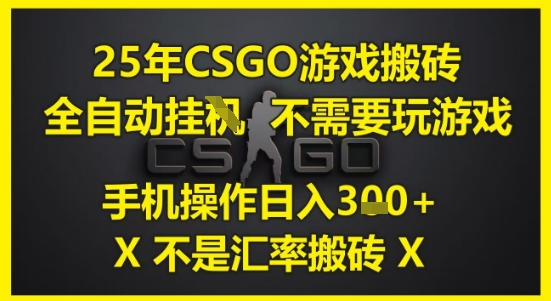 25年CSGO游戏搬砖，全自动运行，不需要玩游戏，手机操作日入3张(不是汇率搬砖)【揭秘】-小何资源库