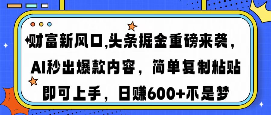 （14434期）财富新风口,头条掘金重磅来袭AI秒出爆款内容简单复制粘贴即可上手，日…-小何资源库