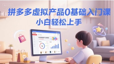 拼多多虚拟产品0基础入门课，小白轻松上手-小何资源库
