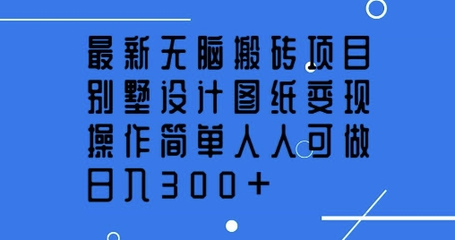 最新无脑搬砖项目，别墅设计图纸变现，操作简单人人可做，日入3张-小何资源库