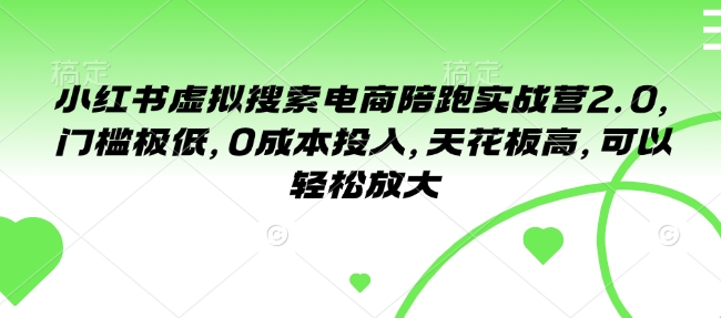 小红书虚拟搜索电商陪跑实战营2.0，门槛极低，0成本投入，天花板高，可以轻松放大-小何资源库
