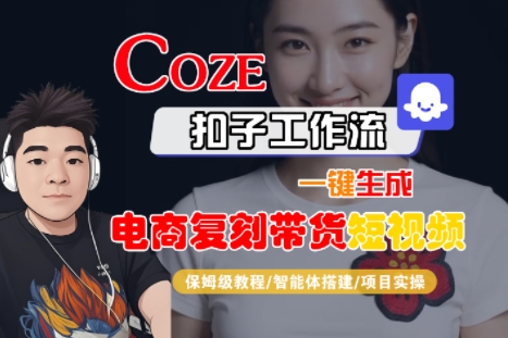 Coze扣子工作流一键生成电商复刻带货短视频，保姆级教程-智能体搭建-项目实操-小何资源库
