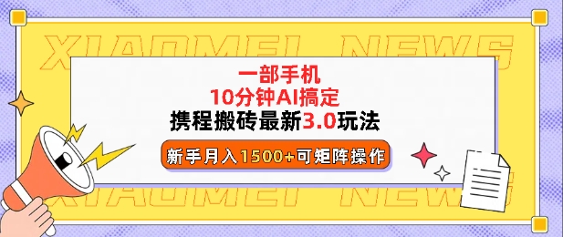 携程搬砖最新3.0玩法，一部手机，AI一 键搞定，每天十分钟，小白无脑操作月入1500+-小何资源库