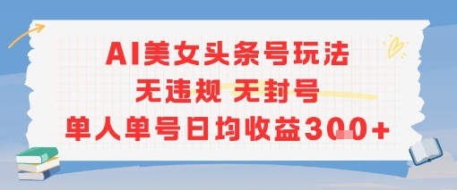 AI美女头条号玩法无违规无封号单人单号日均收益3张-小何资源库