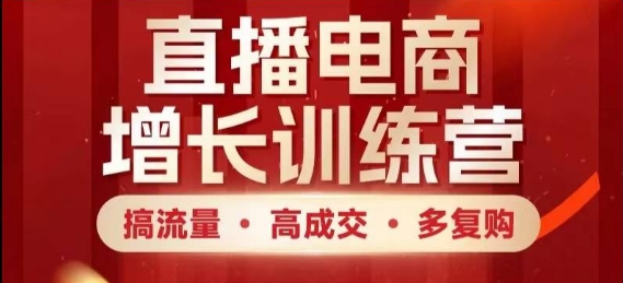 直播电商增长训练营，搞流量·高成交·多复购，快速上手有思路-小何资源库