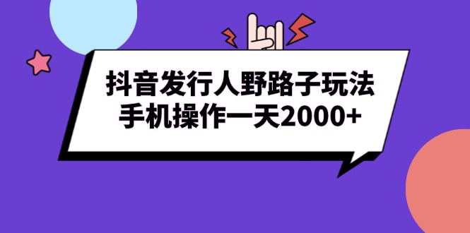 （13657期）抖音发行人野路子玩法，手机操作一天2000+-小何资源库