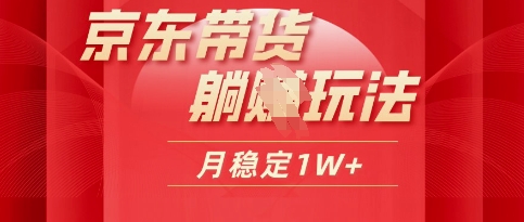 25年京东短视频带货躺Z玩法，每天几十分钟，月稳定收益1W-小何资源库