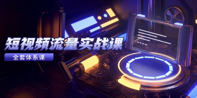 （14937期）短视频流量实战课，从平台选择到内容变现，爆款公式与投放技巧-小何资源库