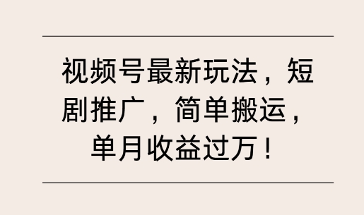 视频号最新玩法，短剧推广，简单搬运，单月收益过W-小何资源库