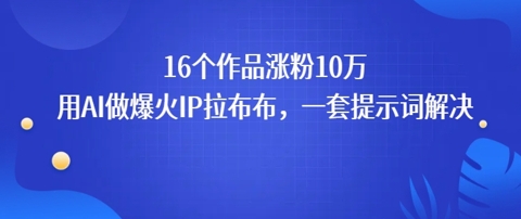 16个作品涨粉10W，用AI做火出圈的IP拉布布爆火视频，学会这套提示词你也行-小何资源库