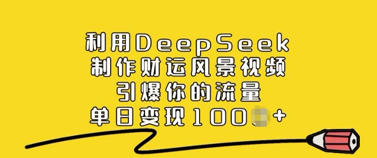 利用DeepSeek制作财运风景视频，引爆你的流量，单日变现多张-小何资源库