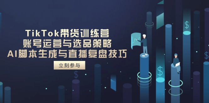 （14420期）TikTok带货训练营，账号运营与选品策略，AI脚本生成与直播复盘技巧-小何资源库
