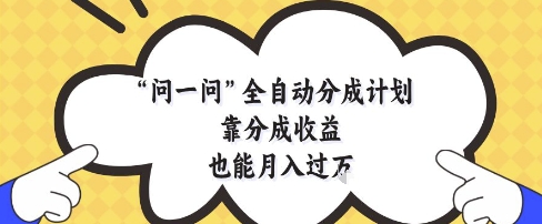 问一问全自动分成计划，靠分成收益也能月入过1W【揭秘】-小何资源库