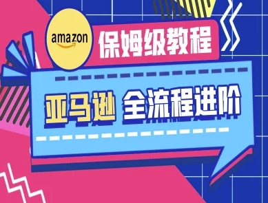 亚马逊保姆级全流程实操教程-跨境电商教程-小何资源库