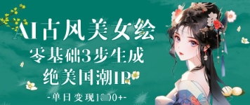 AI古风美女绘：零基础3步生成绝美国潮IP，单日变现1k+-小何资源库