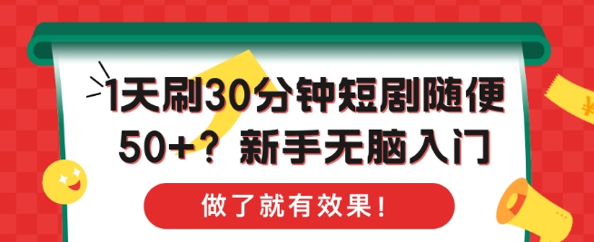 1天刷30分钟短剧随便50+?新手无脑入门，做了就有效果!-小何资源库