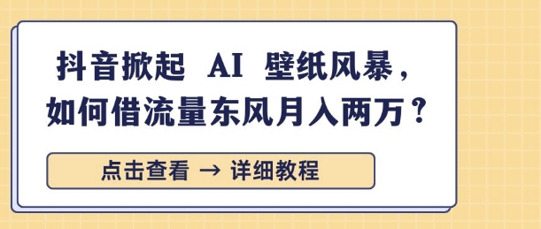 抖音掀起 AI 壁纸风暴，如何借流量东风月入过W-小何资源库