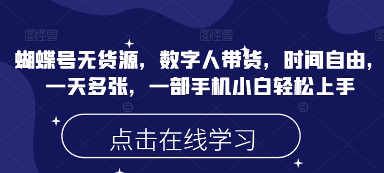 蝴蝶号无货源，数字人带货，时间自由，一天多张，一部手机小白轻松上手-小何资源库