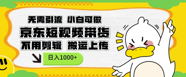 无需引流，小白可做，京东短现频带货，不用剪辑，搬运上传，日入1k【揭秘】-小何资源库