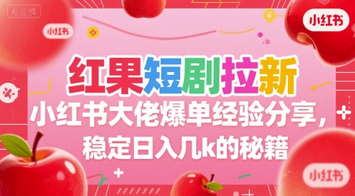 红果短剧拉新小红书大佬爆单经验分享，稳定日入几k的秘籍-小何资源库