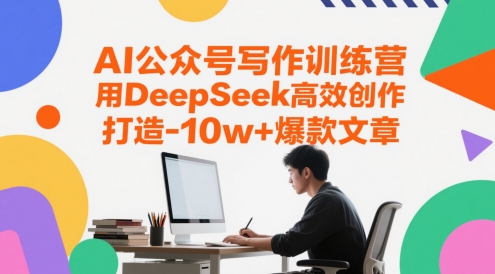 AI公众号写作训练营，用DeepSeek高效创作，打造10w+爆款文章-小何资源库