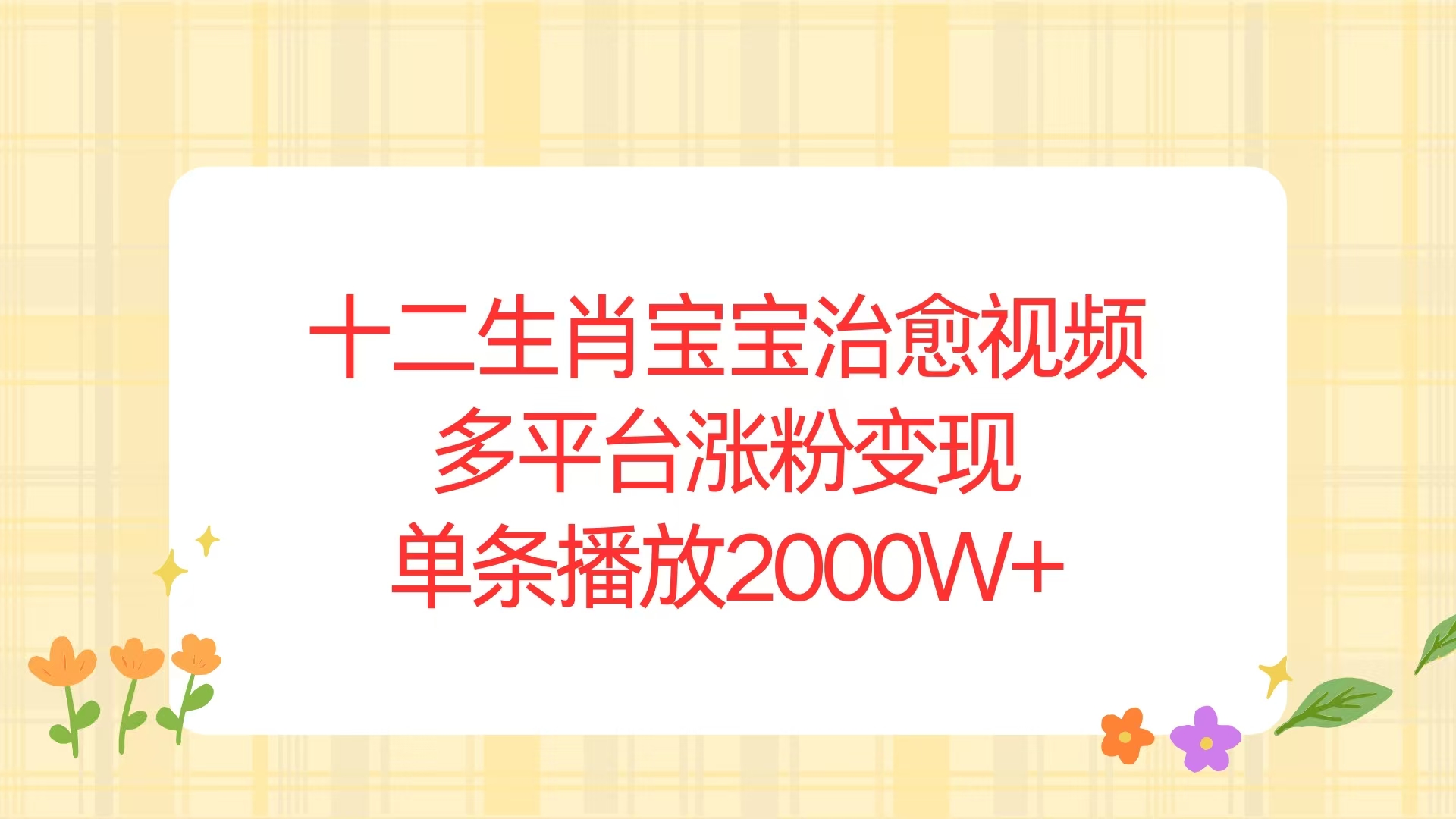 （13837期）十二生肖宝宝治愈视频，多平台涨粉变现，单条播放2000W+-小何资源库