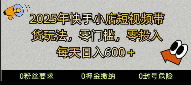 2025快手小店短视频带货模式，零投入，零门槛，每天日入多张-小何资源库