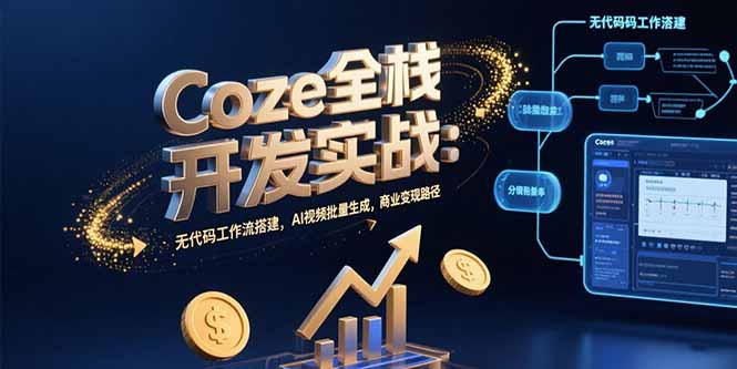 （15507期）Coze全栈开发实战：无代码工作流搭建，AI视频批量生成，商业变现路径-小何资源库