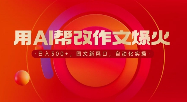 用AI帮改作文爆火，日入3张，图文新风口，自动化实操-小何资源库