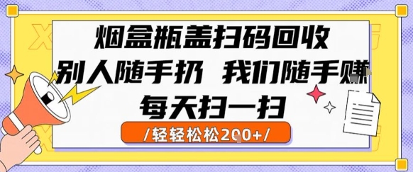 烟盒瓶盖扫码回收，别人随手扔 我们随手挣，闷声发大财，每天扫一扫，轻轻松松2张【揭秘】-小何资源库