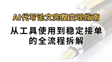 0投入月过1W+AI代写论文完整变现指南：从工具使用到稳定接单的全流程拆解-小何资源库