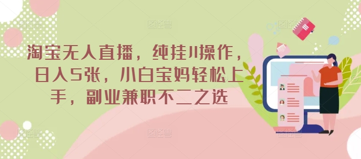 淘宝无人直播，纯挂JI操作，日入5张，小白宝妈轻松上手，副业兼职不二之选-小何资源库