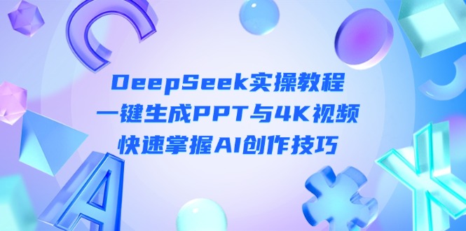 （14300期）DeepSeek入门实操教程：一键生成PPT与4K视频，快速掌握AI创作技巧-小何资源库