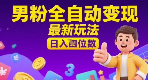 男粉全自动变现，最新玩法，日入四位数-小何资源库