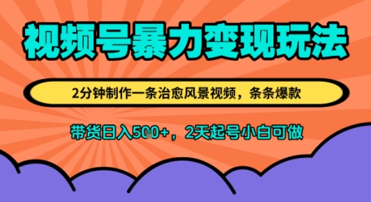 视频号暴力变现玩法，2分钟制作一条治愈风景视频，条条爆款，挂橱窗带货日入5张+，2天起号小白可做-小何资源库