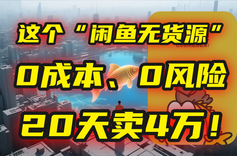 （15433期）别再瞎忙了！这个“闲鱼无货源”玩法，0成本、0风险，我20天卖4万！-小何资源库