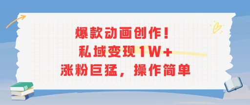 爆款动画创作！私域变现1W+涨粉巨猛，操作简单-小何资源库