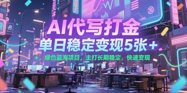 AI代写打金，单日稳定变现5张+，绿色蓝海项目，主打长期稳定，快速变现【揭秘】-小何资源库